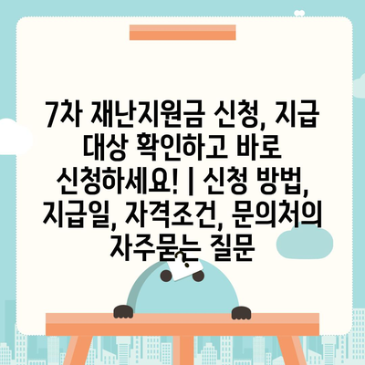 7차 재난지원금 신청, 지급 대상 확인하고 바로 신청하세요! | 신청 방법, 지급일, 자격조건, 문의처