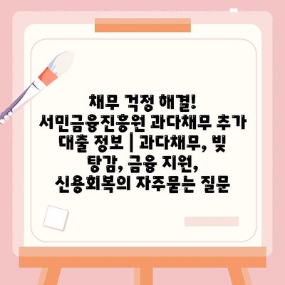 채무 걱정 해결! 서민금융진흥원 과다채무 추가 대출 정보 | 과다채무, 빚 탕감, 금융 지원, 신용회복