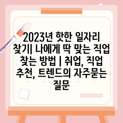 2023년 핫한 일자리 찾기| 나에게 딱 맞는 직업 찾는 방법 | 취업, 직업 추천, 트렌드