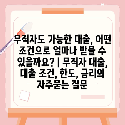 무직자도 가능한 대출, 어떤 조건으로 얼마나 받을 수 있을까요? | 무직자 대출, 대출 조건, 한도, 금리