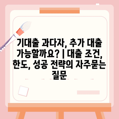 기대출 과다자, 추가 대출 가능할까요? | 대출 조건, 한도, 성공 전략