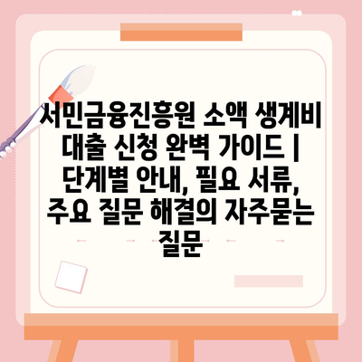 서민금융진흥원 소액 생계비 대출 신청 완벽 가이드 | 단계별 안내, 필요 서류, 주요 질문 해결