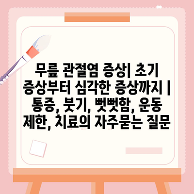 무릎 관절염 증상| 초기 증상부터 심각한 증상까지 | 통증, 붓기, 뻣뻣함, 운동 제한, 치료