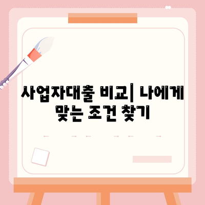 사업자대출 조회, 나에게 맞는 조건 찾기 | 사업자대출 비교, 신용등급, 금리, 한도, 필요서류, 추천