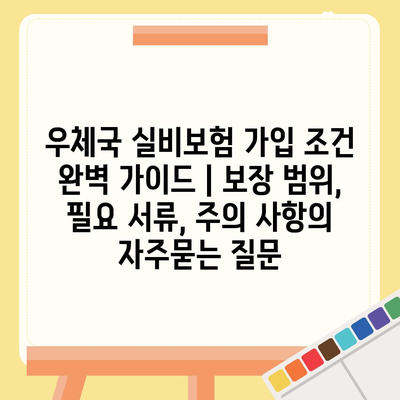 우체국 실비보험 가입 조건 완벽 가이드 | 보장 범위, 필요 서류, 주의 사항