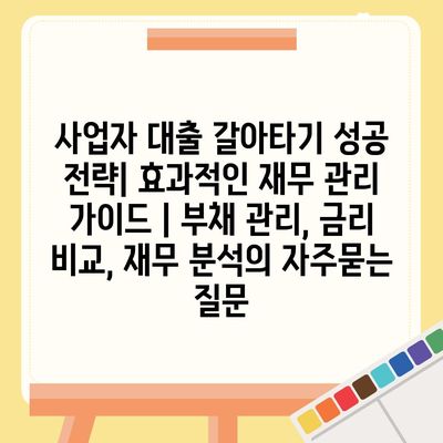 사업자 대출 갈아타기 성공 전략| 효과적인 재무 관리 가이드 | 부채 관리, 금리 비교, 재무 분석