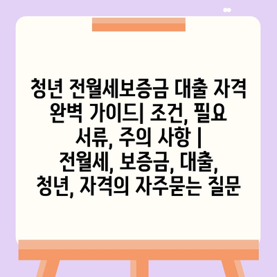 청년 전월세보증금 대출 자격 완벽 가이드| 조건, 필요 서류, 주의 사항 | 전월세, 보증금, 대출, 청년, 자격