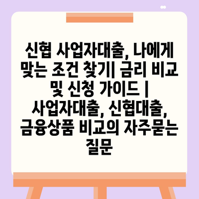 신협 사업자대출, 나에게 맞는 조건 찾기| 금리 비교 및 신청 가이드 | 사업자대출, 신협대출, 금융상품 비교