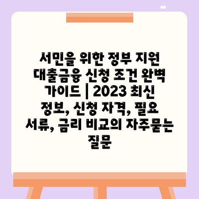 서민을 위한 정부 지원 대출금융 신청 조건 완벽 가이드 | 2023 최신 정보, 신청 자격, 필요 서류, 금리 비교