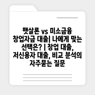 햇살론 vs 미소금융 창업자금 대출| 나에게 맞는 선택은? | 창업 대출, 저신용자 대출, 비교 분석