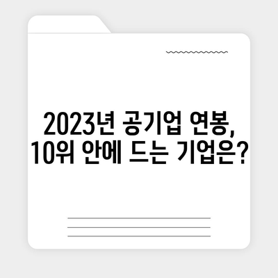 2023년 공기업 연봉 순위 TOP 10 | 연봉 정보, 기업 비교, 취업 가이드