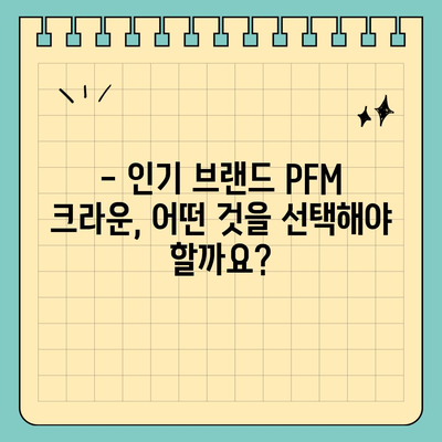 PFM 크라운 가격 비교 분석| 최신 트렌드와 인기 브랜드 | PFM, 크라운, 가격, 비교, 브랜드, 트렌드