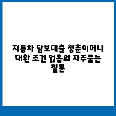 자동차 담보대출 청춘이머니 대환 조건 없음