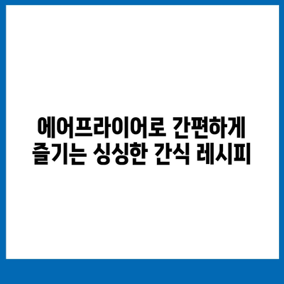 에어프라이어 간식 레시피| 싱싱하고 만족스러운 간식 선택 | 에어프라이어 레시피, 간단한 간식, 건강 간식