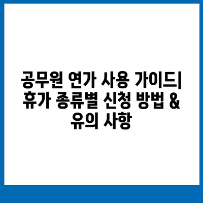 공무원 연가 사용 가이드| 휴가 종류별 신청 방법 & 유의 사항 | 연차, 병가, 휴직, 공무원 휴가 제도