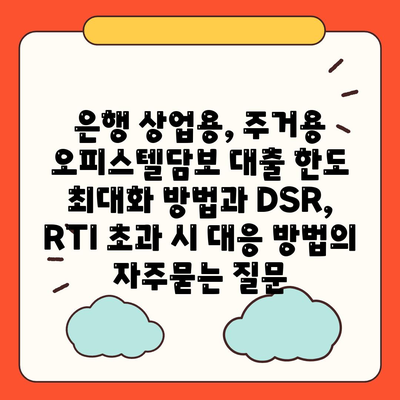 은행 상업용, 주거용 오피스텔담보 대출 한도 최대화 방법과 DSR, RTI 초과 시 대응 방법