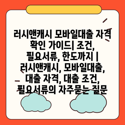 러시앤캐시 모바일대출 자격 확인 가이드| 조건, 필요서류, 한도까지 | 러시앤캐시, 모바일대출, 대출 자격, 대출 조건, 필요서류