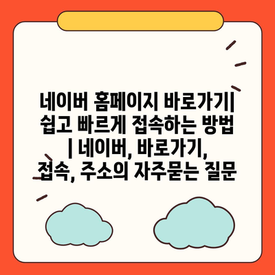 네이버 홈페이지 바로가기| 쉽고 빠르게 접속하는 방법 | 네이버, 바로가기, 접속, 주소