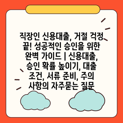 직장인 신용대출, 거절 걱정 끝! 성공적인 승인을 위한 완벽 가이드 | 신용대출, 승인 확률 높이기, 대출 조건, 서류 준비, 주의 사항