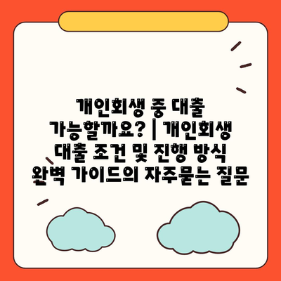 개인회생 중 대출 가능할까요? | 개인회생 대출 조건 및 진행 방식 완벽 가이드