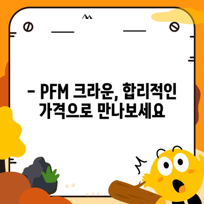 PFM 크라운 가격 비교 분석| 최신 트렌드와 인기 브랜드 | PFM, 크라운, 가격, 비교, 브랜드, 트렌드