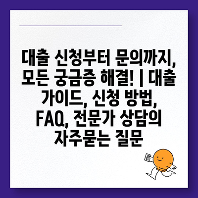 대출 신청부터 문의까지, 모든 궁금증 해결! | 대출 가이드, 신청 방법, FAQ, 전문가 상담