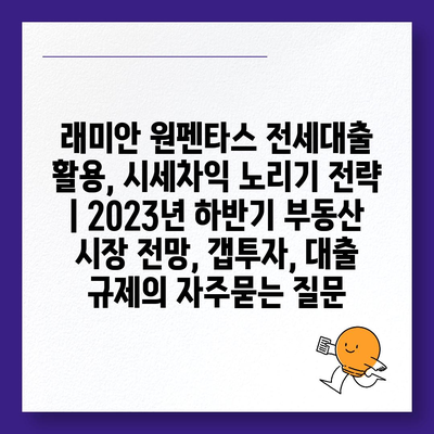 래미안 원펜타스 전세대출 활용, 시세차익 노리기 전략 | 2023년 하반기 부동산 시장 전망, 갭투자, 대출 규제