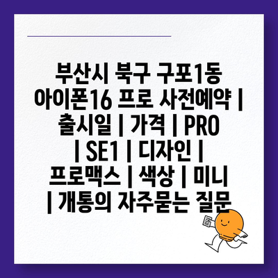 부산시 북구 구포1동 아이폰16 프로 사전예약 | 출시일 | 가격 | PRO | SE1 | 디자인 | 프로맥스 | 색상 | 미니 | 개통