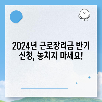 2024년 근로장려금 반기신청, 지금 바로 신청하세요! | 신청 자격, 신청 방법, 지급 기준, 주의 사항