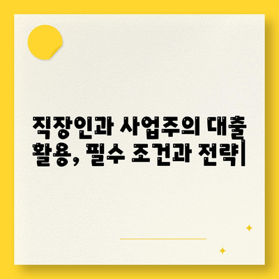 직장인과 사업주의 대출 활용,필수 조건과 전략