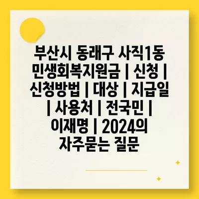 부산시 동래구 사직1동 민생회복지원금 | 신청 | 신청방법 | 대상 | 지급일 | 사용처 | 전국민 | 이재명 | 2024