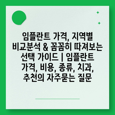 임플란트 가격, 지역별 비교분석 & 꼼꼼히 따져보는 선택 가이드 | 임플란트 가격, 비용, 종류, 치과, 추천