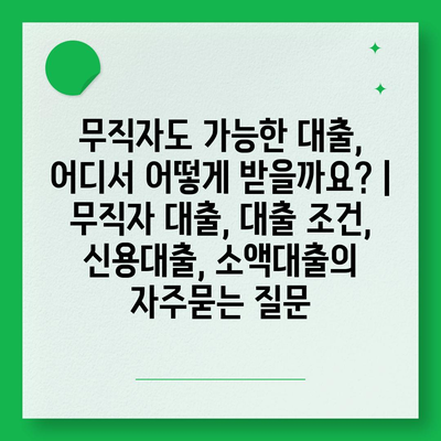 무직자도 가능한 대출, 어디서 어떻게 받을까요? | 무직자 대출, 대출 조건, 신용대출, 소액대출