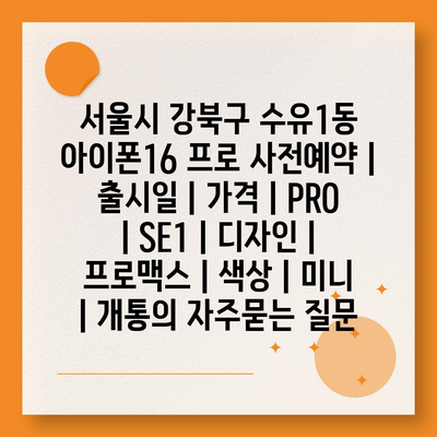 서울시 강북구 수유1동 아이폰16 프로 사전예약 | 출시일 | 가격 | PRO | SE1 | 디자인 | 프로맥스 | 색상 | 미니 | 개통