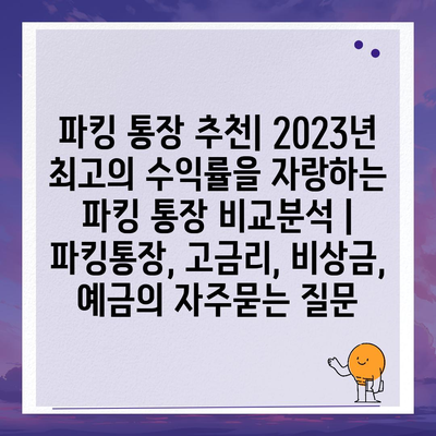 파킹 통장 추천| 2023년 최고의 수익률을 자랑하는 파킹 통장 비교분석 | 파킹통장, 고금리, 비상금, 예금