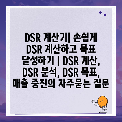 DSR 계산기| 손쉽게 DSR 계산하고 목표 달성하기 | DSR 계산, DSR 분석, DSR 목표, 매출 증진