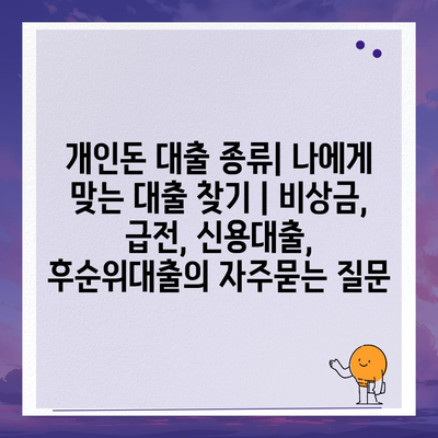 개인돈 대출 종류| 나에게 맞는 대출 찾기 | 비상금, 급전, 신용대출, 후순위대출