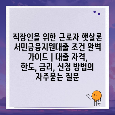 직장인을 위한 근로자 햇살론 서민금융지원대출 조건 완벽 가이드 | 대출 자격, 한도, 금리, 신청 방법