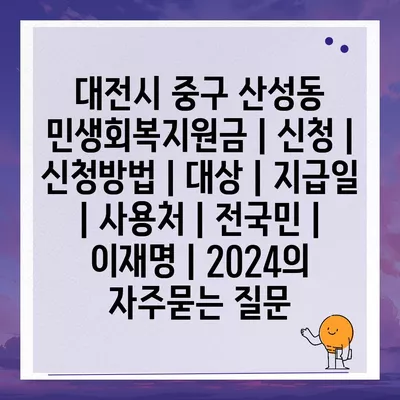 대전시 중구 산성동 민생회복지원금 | 신청 | 신청방법 | 대상 | 지급일 | 사용처 | 전국민 | 이재명 | 2024