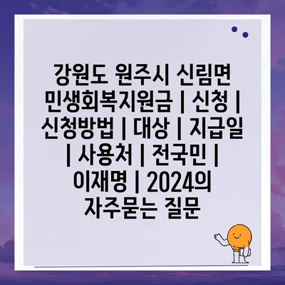 강원도 원주시 신림면 민생회복지원금 | 신청 | 신청방법 | 대상 | 지급일 | 사용처 | 전국민 | 이재명 | 2024