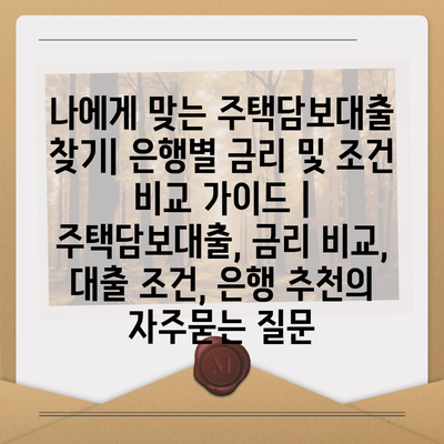 나에게 맞는 주택담보대출 찾기| 은행별 금리 및 조건 비교 가이드 | 주택담보대출, 금리 비교, 대출 조건, 은행 추천