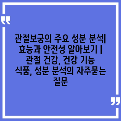 관절보궁의 주요 성분 분석| 효능과 안전성 알아보기 | 관절 건강, 건강 기능 식품, 성분 분석