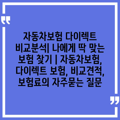 자동차보험 다이렉트 비교분석| 나에게 딱 맞는 보험 찾기 | 자동차보험, 다이렉트 보험, 비교견적, 보험료