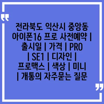 전라북도 익산시 중앙동 아이폰16 프로 사전예약 | 출시일 | 가격 | PRO | SE1 | 디자인 | 프로맥스 | 색상 | 미니 | 개통