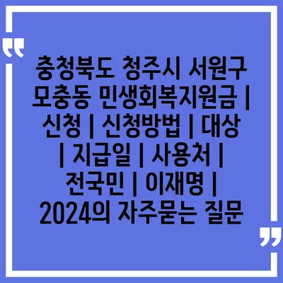 충청북도 청주시 서원구 모충동 민생회복지원금 | 신청 | 신청방법 | 대상 | 지급일 | 사용처 | 전국민 | 이재명 | 2024