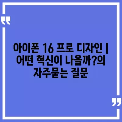 아이폰 16 프로 디자인 | 어떤 혁신이 나올까?