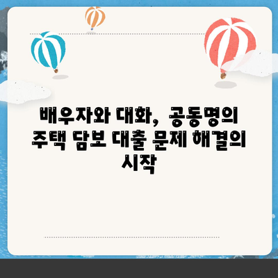 배우자 미동의, 공동명의 주택 담보 대출 어떻게 해결할까요? | 부부, 대출, 법률, 해결 방안, 주택