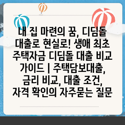 내 집 마련의 꿈, 디딤돌 대출로 현실로! 생애 최초 주택자금 디딤돌 대출 비교 가이드 | 주택담보대출, 금리 비교, 대출 조건, 자격 확인