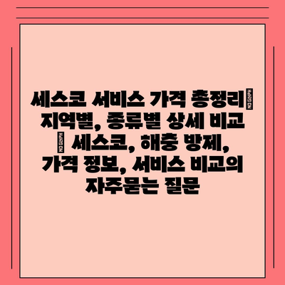 세스코 서비스 가격 총정리| 지역별, 종류별 상세 비교 | 세스코, 해충 방제, 가격 정보, 서비스 비교