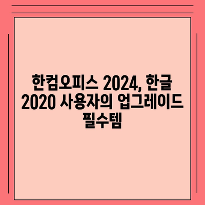 한컴오피스 2024 무료 설치 다운로드| 한글 2020 버전 사용자를 위한 완벽 가이드 | 한컴오피스, 무료 설치, 다운로드, 업그레이드